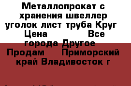 Металлопрокат с хранения швеллер уголок лист труба Круг › Цена ­ 28 000 - Все города Другое » Продам   . Приморский край,Владивосток г.